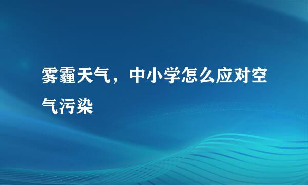 雾霾天气，中小学怎么应对空气污染