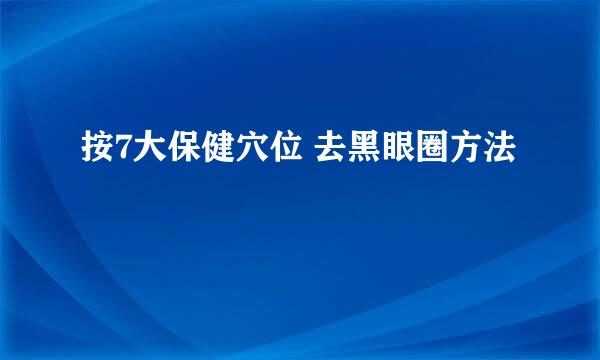 按7大保健穴位 去黑眼圈方法