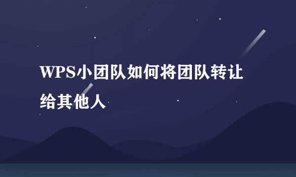WPS小团队如何将团队转让给其他人