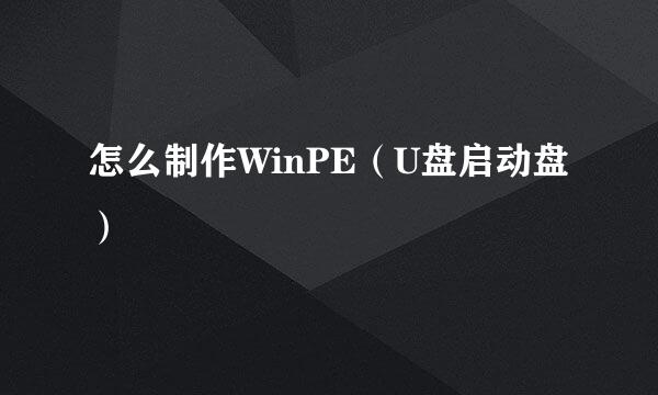 怎么制作WinPE（U盘启动盘）