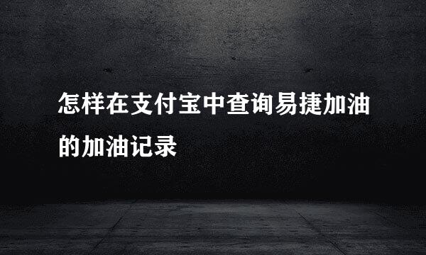 怎样在支付宝中查询易捷加油的加油记录