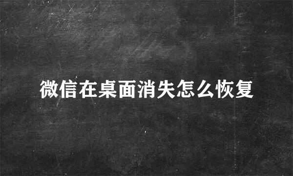 微信在桌面消失怎么恢复