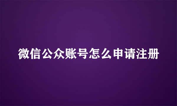 微信公众账号怎么申请注册