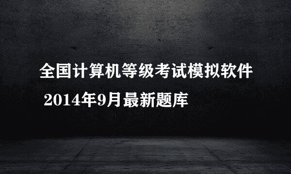 全国计算机等级考试模拟软件 2014年9月最新题库