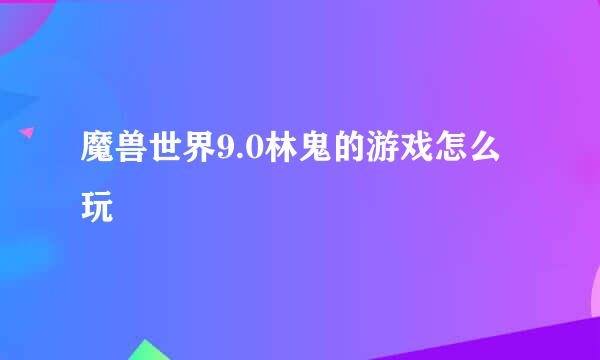 魔兽世界9.0林鬼的游戏怎么玩