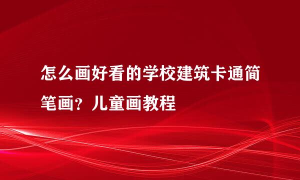 怎么画好看的学校建筑卡通简笔画？儿童画教程