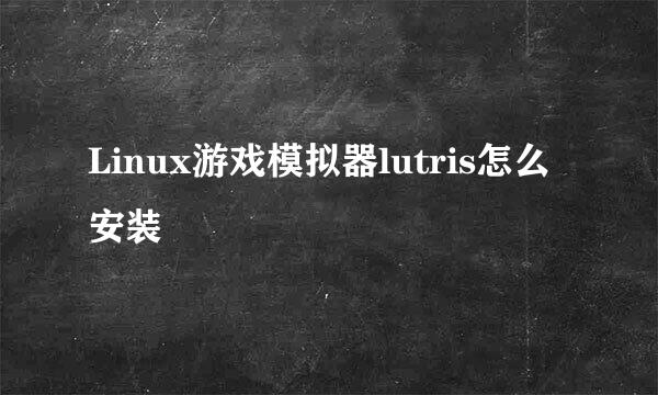 Linux游戏模拟器lutris怎么安装