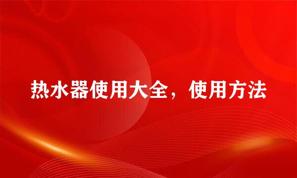 热水器使用大全，使用方法