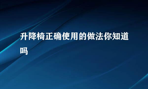 升降椅正确使用的做法你知道吗