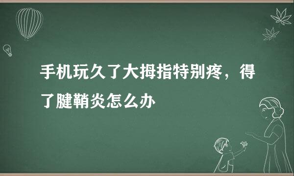 手机玩久了大拇指特别疼，得了腱鞘炎怎么办