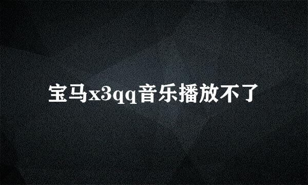 宝马x3qq音乐播放不了