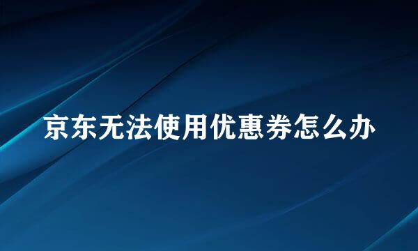 京东无法使用优惠券怎么办