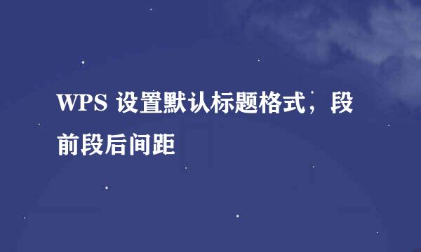 WPS 设置默认标题格式，段前段后间距