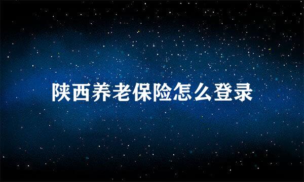 陕西养老保险怎么登录