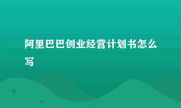 阿里巴巴创业经营计划书怎么写
