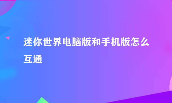迷你世界电脑版和手机版怎么互通