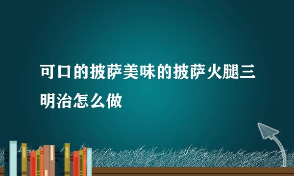 可口的披萨美味的披萨火腿三明治怎么做
