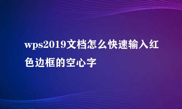 wps2019文档怎么快速输入红色边框的空心字