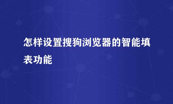 怎样设置搜狗浏览器的智能填表功能