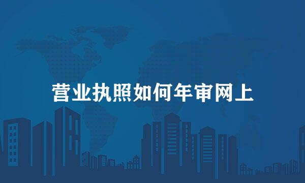 营业执照如何年审网上