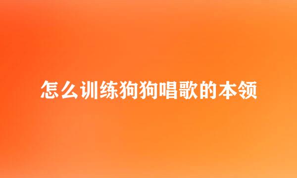 怎么训练狗狗唱歌的本领