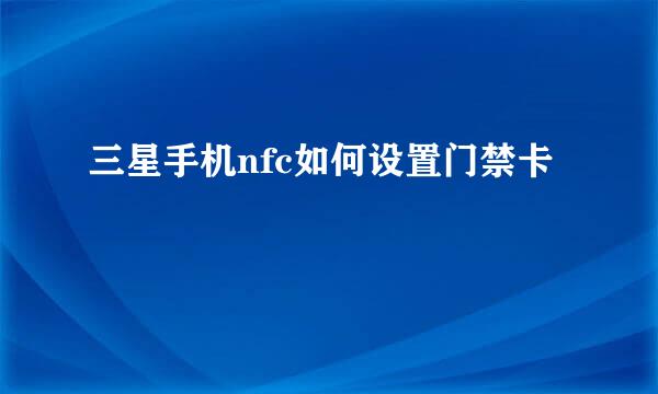 三星手机nfc如何设置门禁卡
