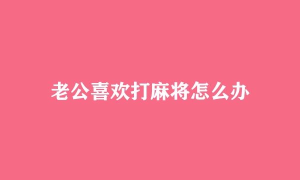 老公喜欢打麻将怎么办