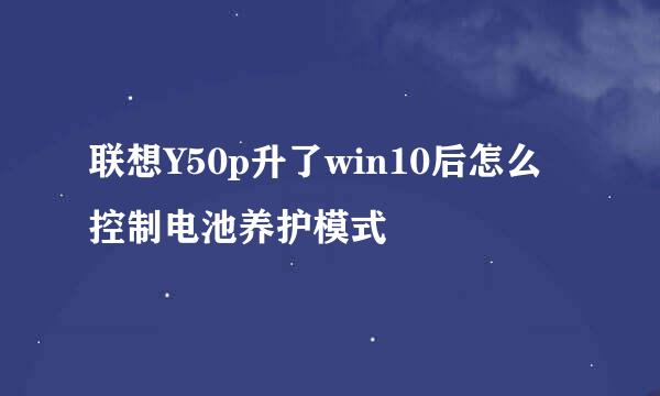 联想Y50p升了win10后怎么控制电池养护模式