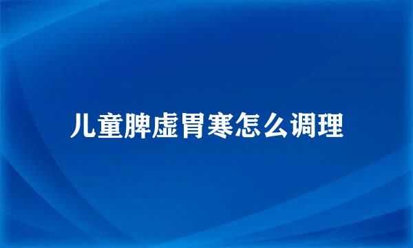 儿童脾虚胃寒怎么调理
