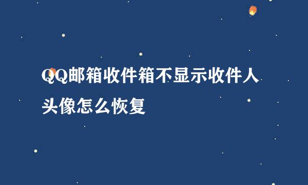 QQ邮箱收件箱不显示收件人头像怎么恢复