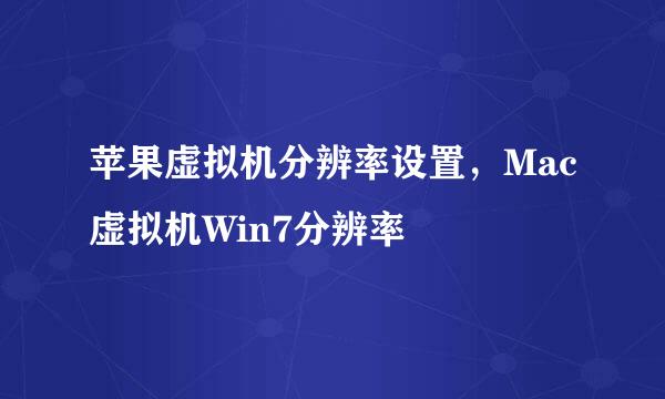 苹果虚拟机分辨率设置，Mac虚拟机Win7分辨率
