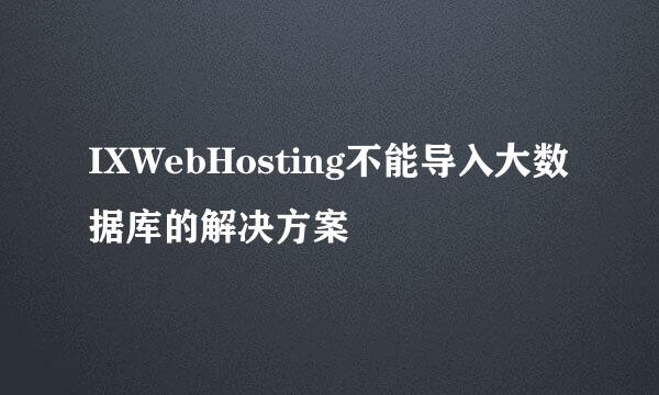 IXWebHosting不能导入大数据库的解决方案