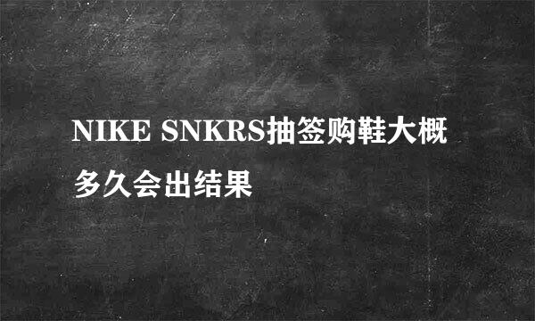 NIKE SNKRS抽签购鞋大概多久会出结果