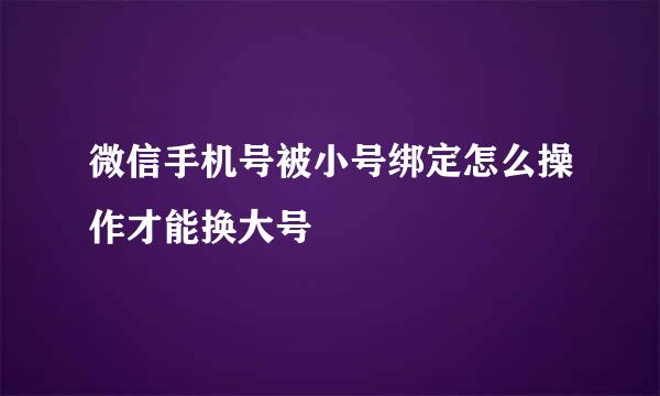 微信手机号被小号绑定怎么操作才能换大号