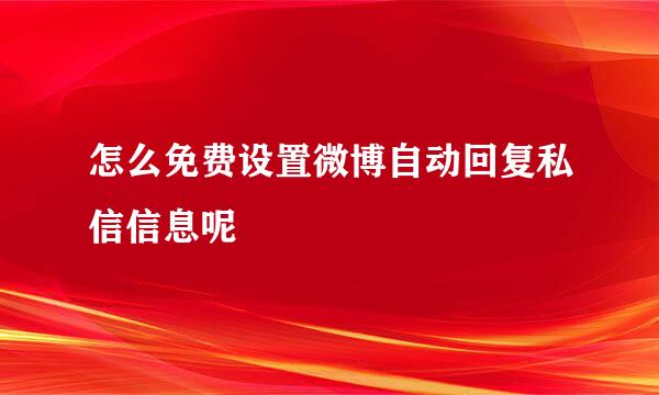 怎么免费设置微博自动回复私信信息呢