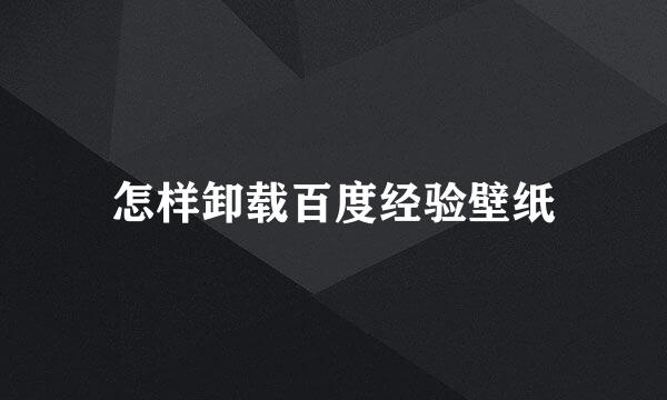 怎样卸载百度经验壁纸