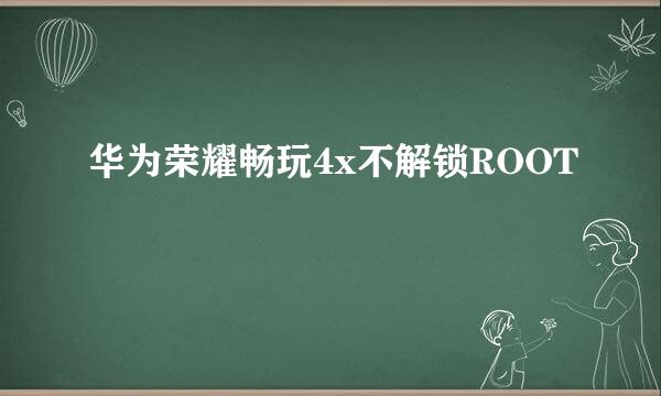 华为荣耀畅玩4x不解锁ROOT