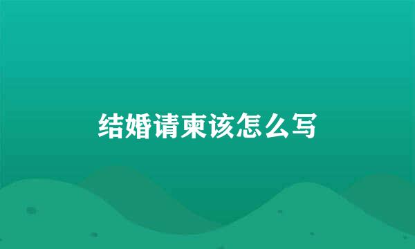 结婚请柬该怎么写