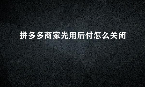 拼多多商家先用后付怎么关闭