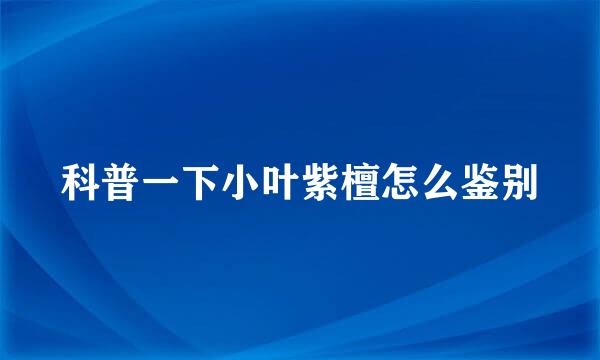 科普一下小叶紫檀怎么鉴别