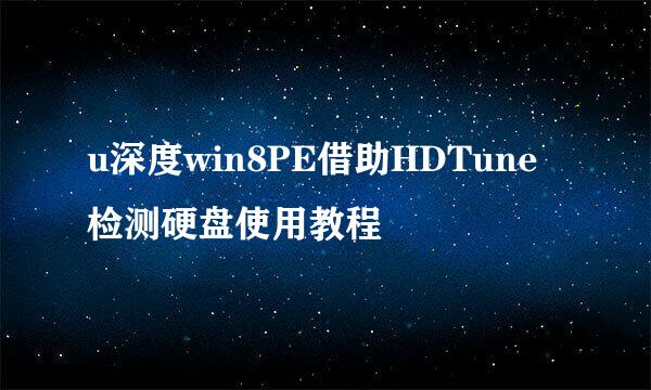 u深度win8PE借助HDTune检测硬盘使用教程