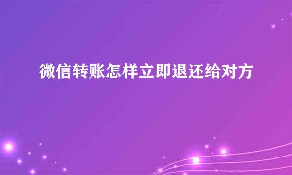 微信转账怎样立即退还给对方