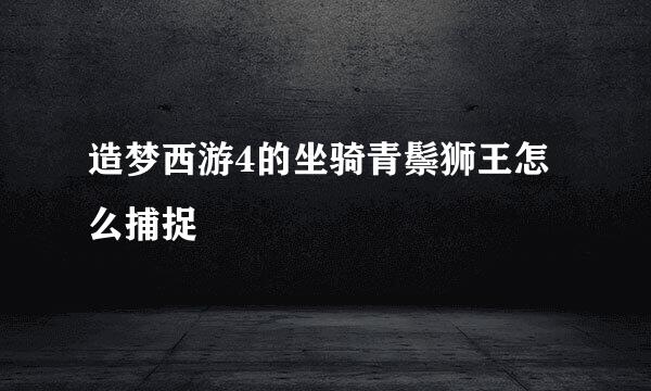 造梦西游4的坐骑青鬃狮王怎么捕捉