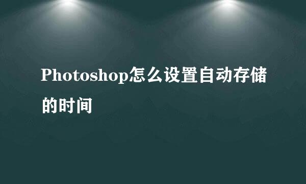 Photoshop怎么设置自动存储的时间