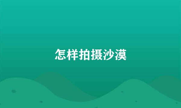 怎样拍摄沙漠