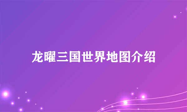 龙曜三国世界地图介绍