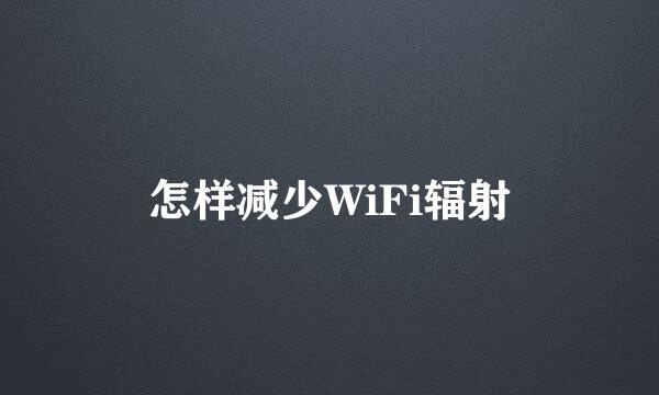 怎样减少WiFi辐射