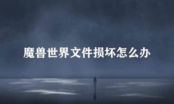 魔兽世界文件损坏怎么办