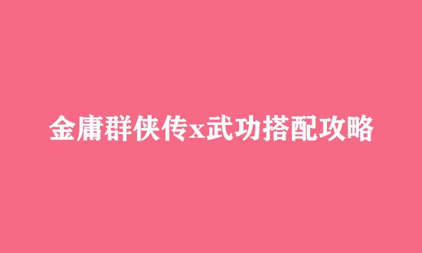 金庸群侠传x武功搭配攻略