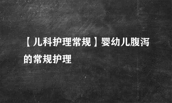 【儿科护理常规】婴幼儿腹泻的常规护理